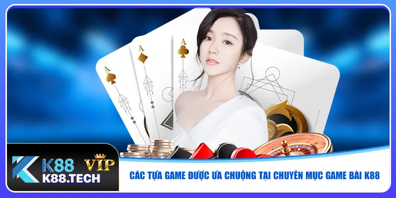 Các tựa game được ưa chuộng tại chuyên mục game bài K88